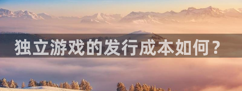 新宝GG官网解绑银行卡怎么弄：独立游戏的发行成本如何？