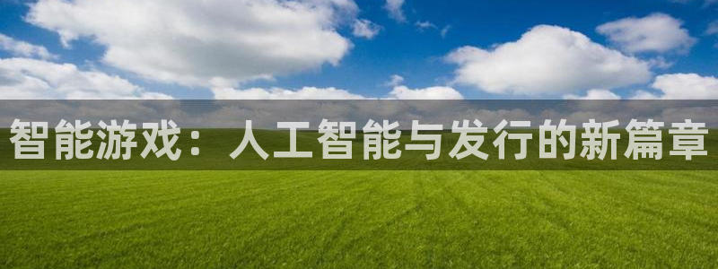新宝GG防水的质量怎么样：智能游戏：人工智能与发行的新篇章