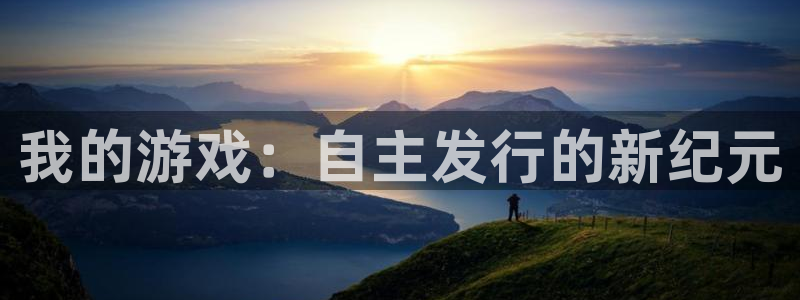 新宝GG官网开户待遇：我的游戏：自主发行的新纪元
