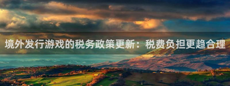 新宝GG官网官网注册账号是什么：境外发行游戏的税务政策更新：税费负担更趋合理