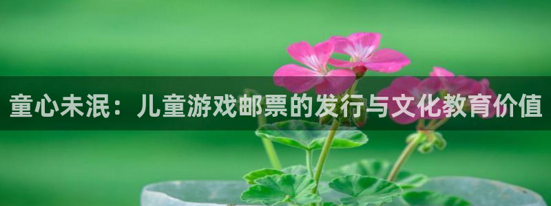 新宝GGlvnces官网：童心未泯：儿童游戏邮票的发行与文化教育价值