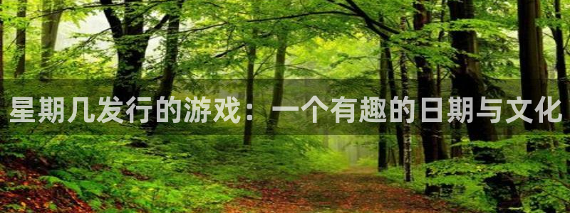 新宝GG官网平台怎么样知乎：星期几发行的游戏：一个有趣的日期与文化