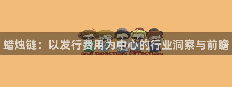 新宝GG官网的奇趣腾讯是真的吗知乎：蜡烛链：以发行费用为中心的行业洞察与前瞻